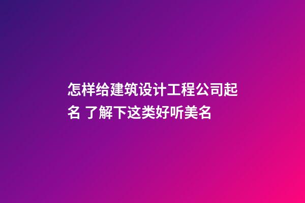 怎样给建筑设计工程公司起名 了解下这类好听美名-第1张-公司起名-玄机派